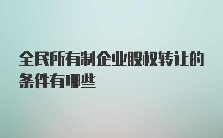 全民所有制企业股权转让的条件有哪些