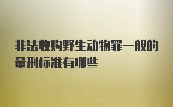 非法收购野生动物罪一般的量刑标准有哪些