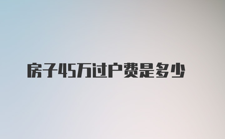 房子45万过户费是多少