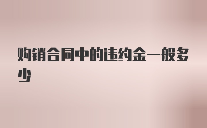 购销合同中的违约金一般多少