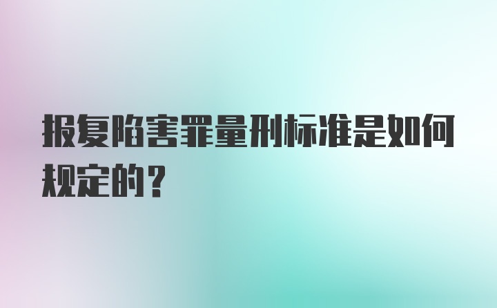 报复陷害罪量刑标准是如何规定的?