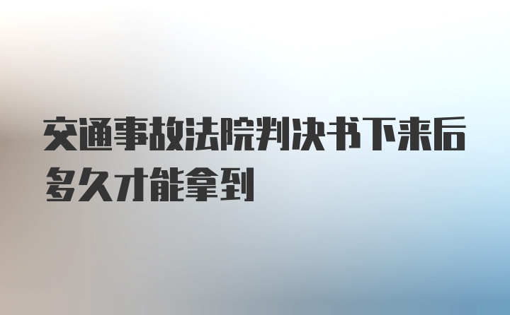 交通事故法院判决书下来后多久才能拿到