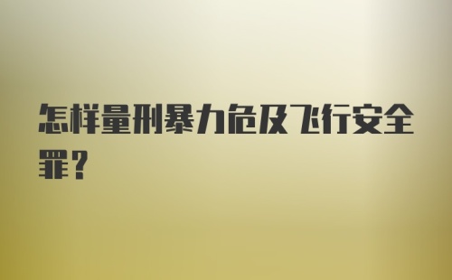 怎样量刑暴力危及飞行安全罪？