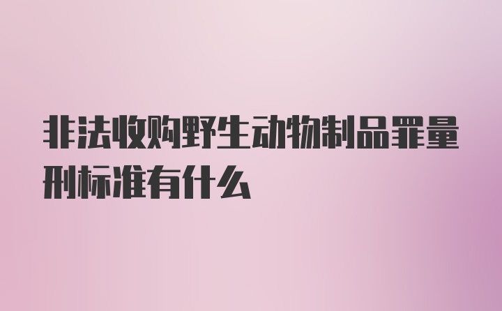 非法收购野生动物制品罪量刑标准有什么