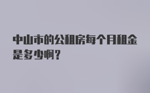 中山市的公租房每个月租金是多少啊？