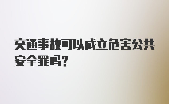 交通事故可以成立危害公共安全罪吗？