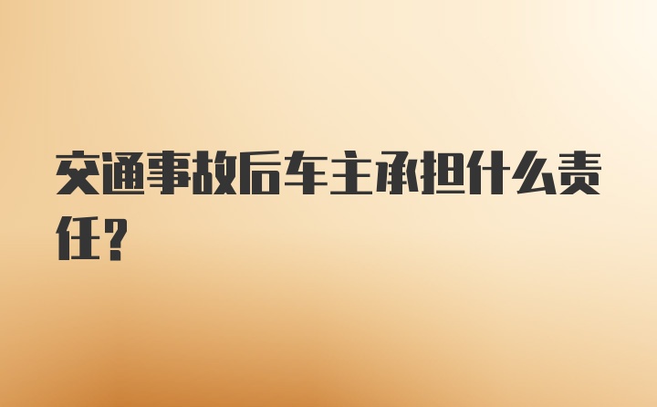 交通事故后车主承担什么责任？