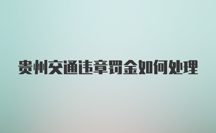 贵州交通违章罚金如何处理