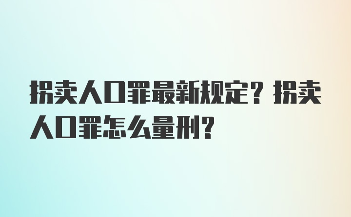 拐卖人口罪最新规定？拐卖人口罪怎么量刑？