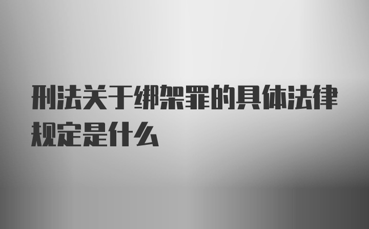 刑法关于绑架罪的具体法律规定是什么