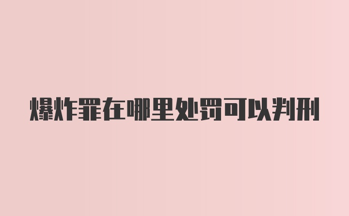 爆炸罪在哪里处罚可以判刑