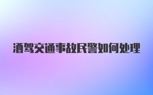 酒驾交通事故民警如何处理