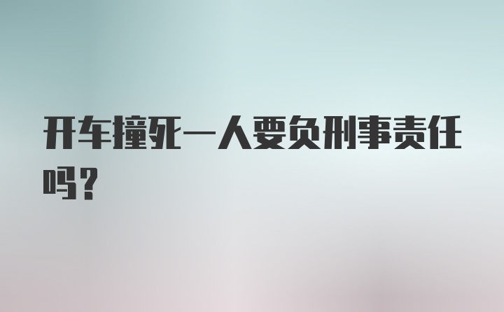 开车撞死一人要负刑事责任吗？