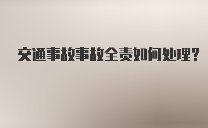 交通事故事故全责如何处理？