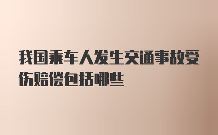 我国乘车人发生交通事故受伤赔偿包括哪些