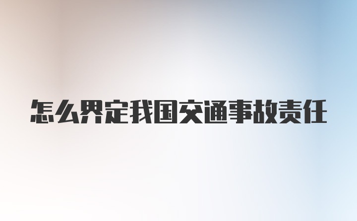 怎么界定我国交通事故责任