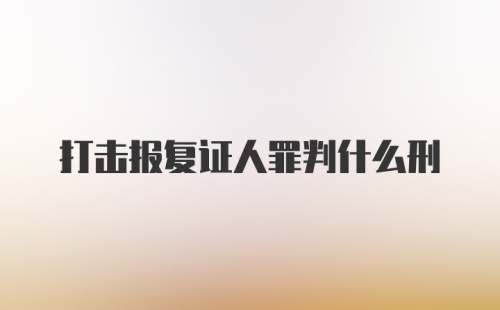 打击报复证人罪判什么刑