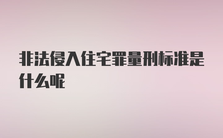 非法侵入住宅罪量刑标准是什么呢