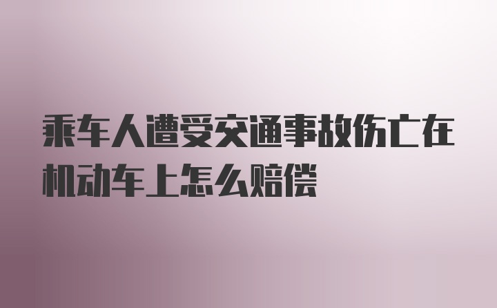 乘车人遭受交通事故伤亡在机动车上怎么赔偿