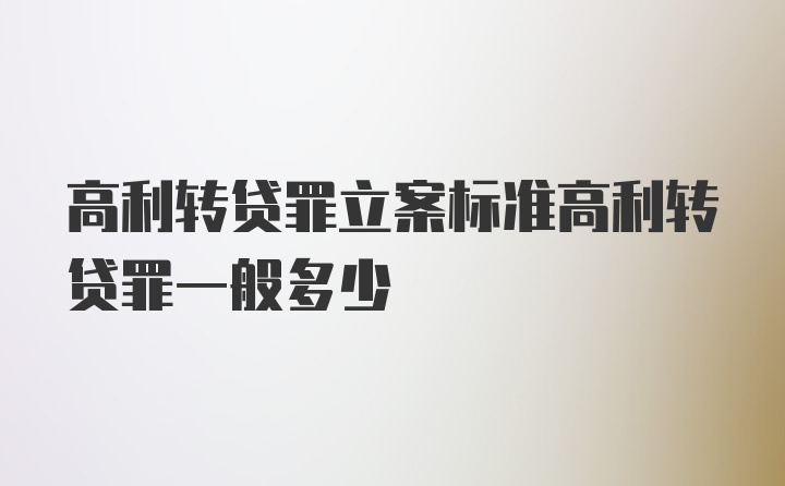 高利转贷罪立案标准高利转贷罪一般多少