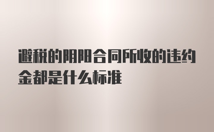 避税的阴阳合同所收的违约金都是什么标准