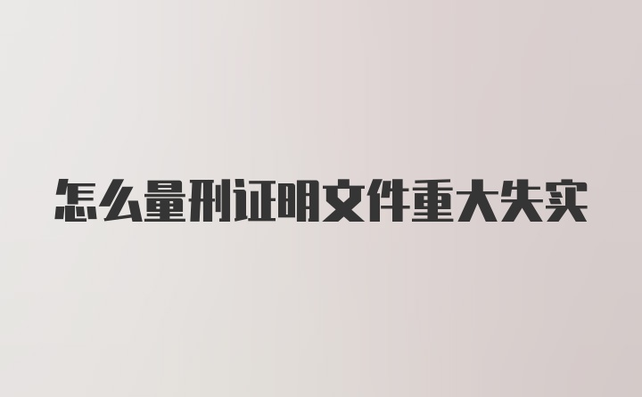 怎么量刑证明文件重大失实