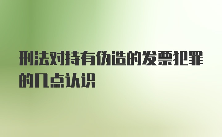 刑法对持有伪造的发票犯罪的几点认识