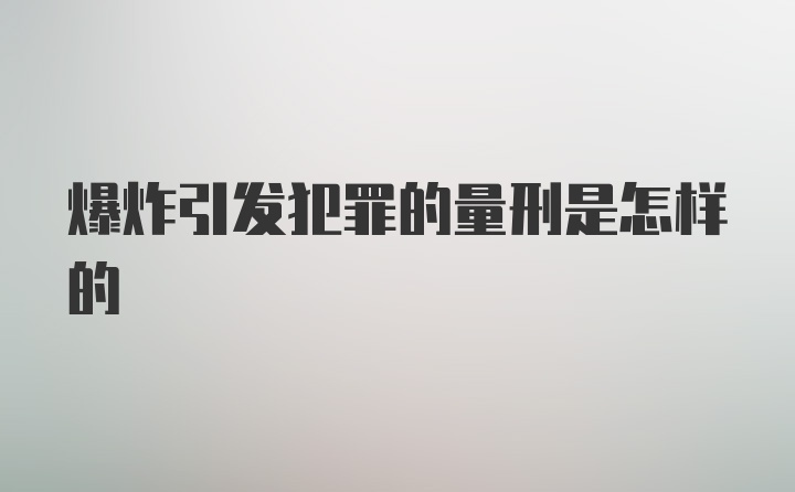 爆炸引发犯罪的量刑是怎样的