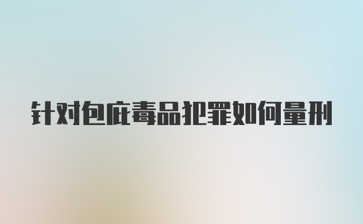 针对包庇毒品犯罪如何量刑