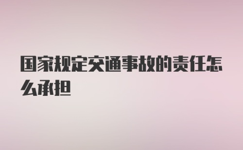 国家规定交通事故的责任怎么承担