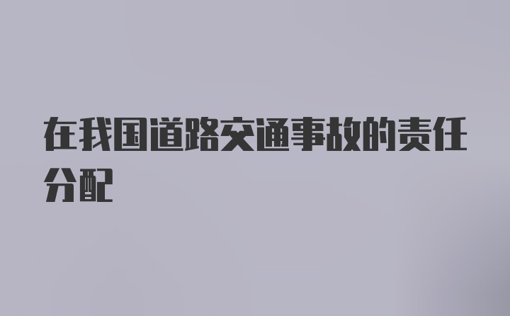 在我国道路交通事故的责任分配