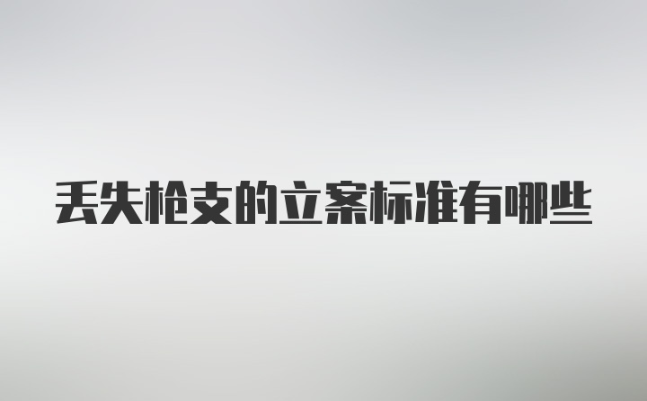 丢失枪支的立案标准有哪些