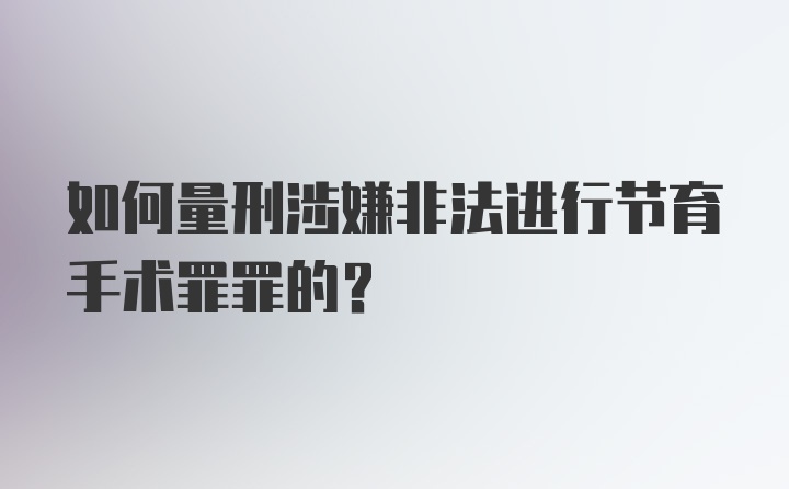 如何量刑涉嫌非法进行节育手术罪罪的？