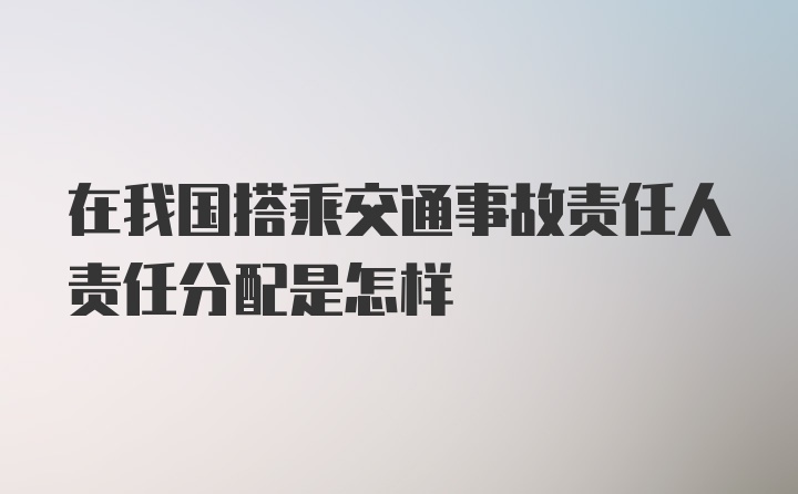 在我国搭乘交通事故责任人责任分配是怎样