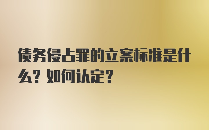 债务侵占罪的立案标准是什么？如何认定?