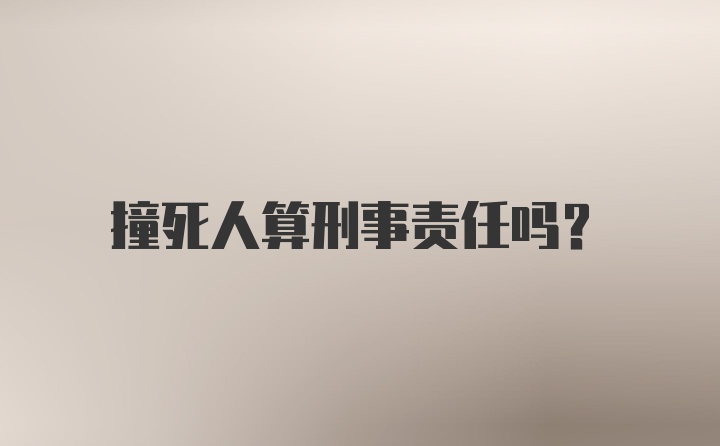 撞死人算刑事责任吗？