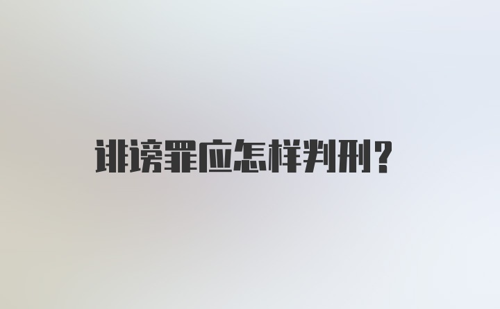 诽谤罪应怎样判刑？