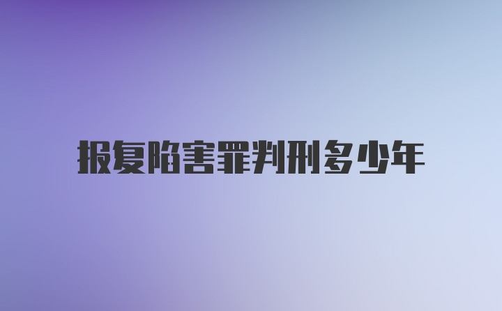 报复陷害罪判刑多少年