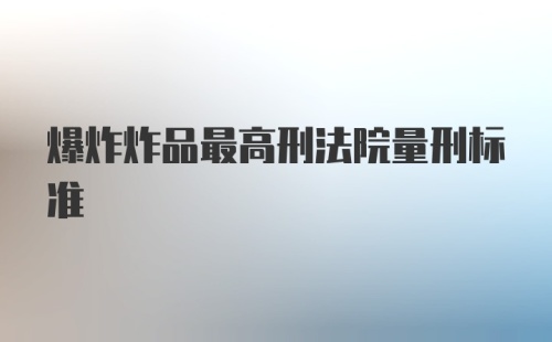 爆炸炸品最高刑法院量刑标准