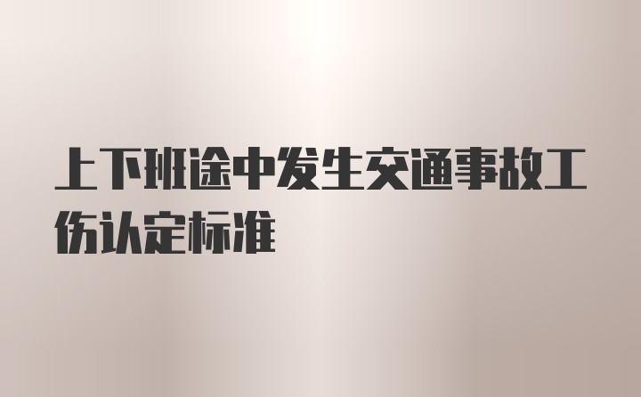 上下班途中发生交通事故工伤认定标准