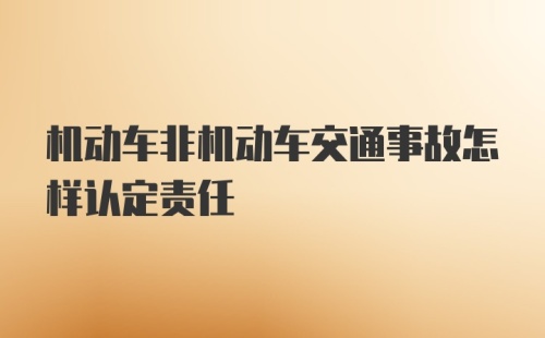 机动车非机动车交通事故怎样认定责任