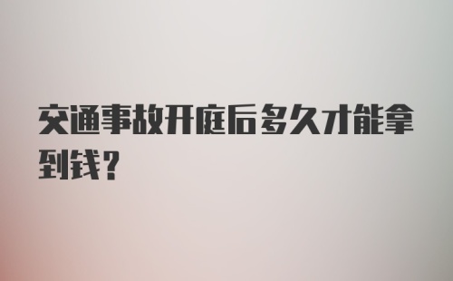 交通事故开庭后多久才能拿到钱？