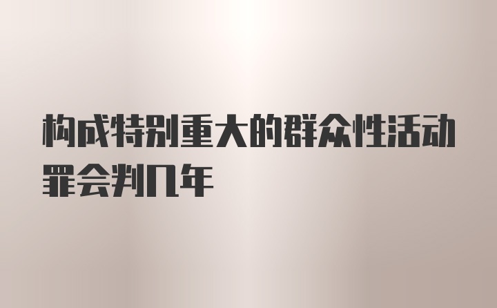 构成特别重大的群众性活动罪会判几年