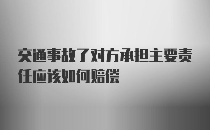 交通事故了对方承担主要责任应该如何赔偿