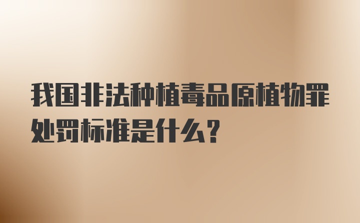 我国非法种植毒品原植物罪处罚标准是什么？