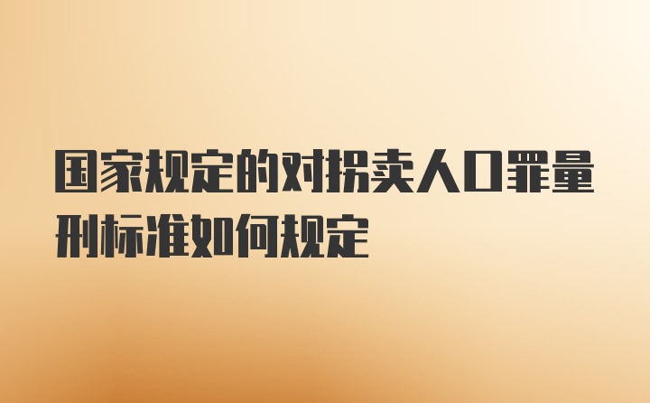 国家规定的对拐卖人口罪量刑标准如何规定