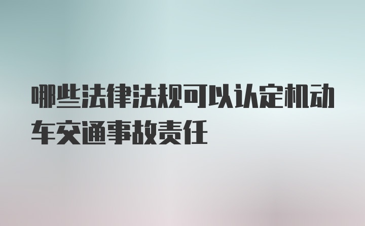 哪些法律法规可以认定机动车交通事故责任