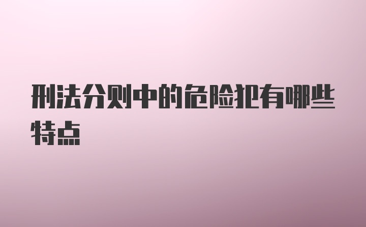 刑法分则中的危险犯有哪些特点