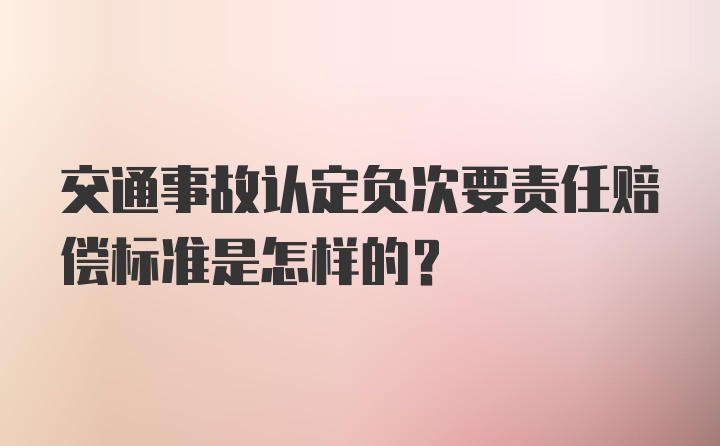 交通事故认定负次要责任赔偿标准是怎样的？