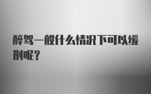 醉驾一般什么情况下可以缓刑呢？